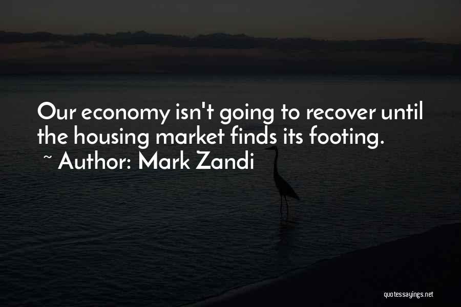 Mark Zandi Quotes: Our Economy Isn't Going To Recover Until The Housing Market Finds Its Footing.