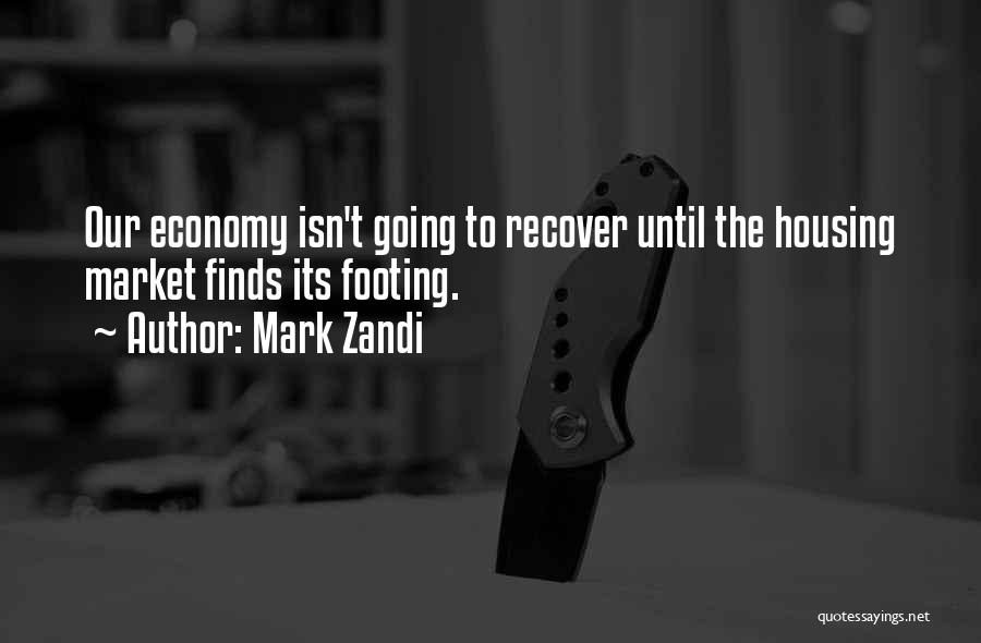 Mark Zandi Quotes: Our Economy Isn't Going To Recover Until The Housing Market Finds Its Footing.