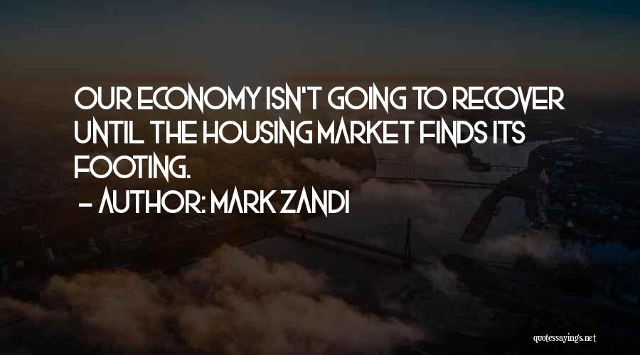 Mark Zandi Quotes: Our Economy Isn't Going To Recover Until The Housing Market Finds Its Footing.