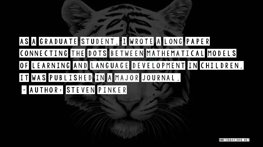 Steven Pinker Quotes: As A Graduate Student, I Wrote A Long Paper Connecting The Dots Between Mathematical Models Of Learning And Language Development