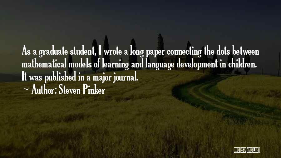 Steven Pinker Quotes: As A Graduate Student, I Wrote A Long Paper Connecting The Dots Between Mathematical Models Of Learning And Language Development