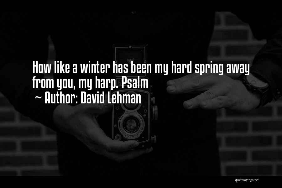 David Lehman Quotes: How Like A Winter Has Been My Hard Spring Away From You, My Harp. Psalm