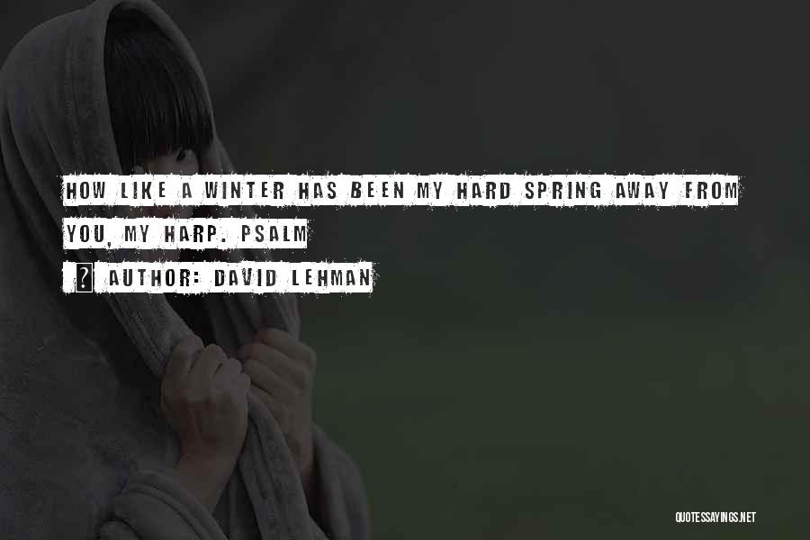 David Lehman Quotes: How Like A Winter Has Been My Hard Spring Away From You, My Harp. Psalm