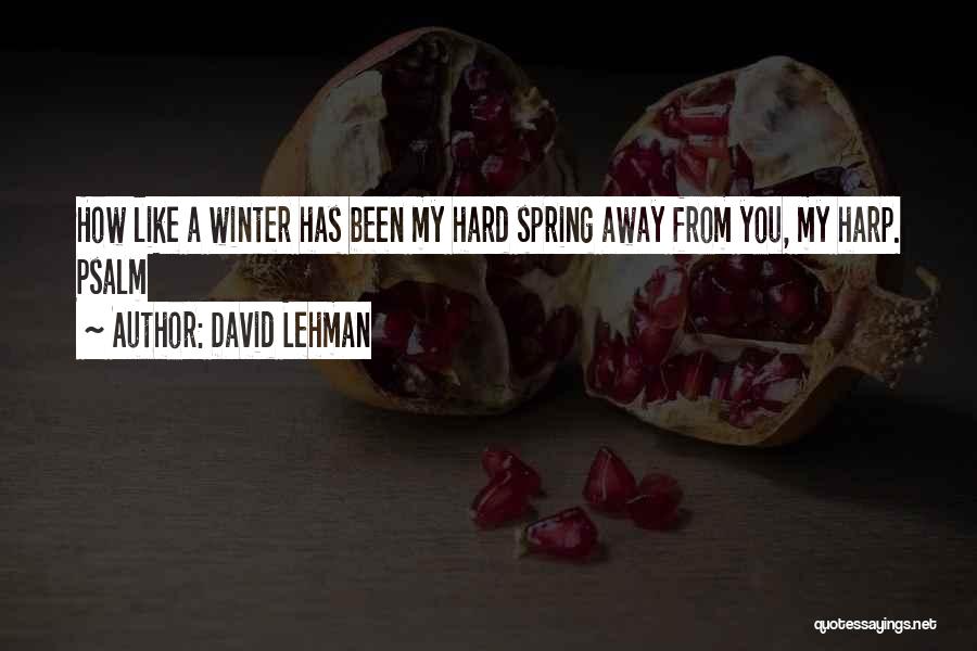 David Lehman Quotes: How Like A Winter Has Been My Hard Spring Away From You, My Harp. Psalm