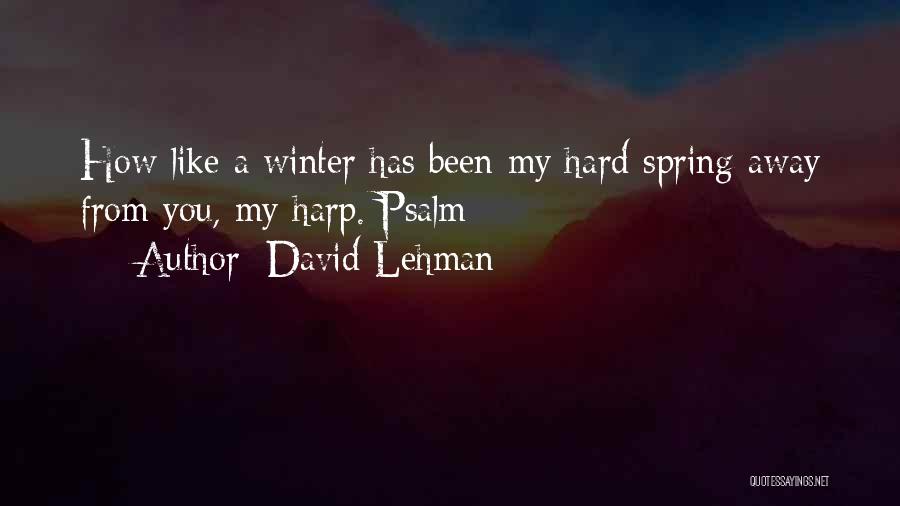 David Lehman Quotes: How Like A Winter Has Been My Hard Spring Away From You, My Harp. Psalm