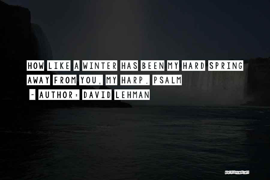 David Lehman Quotes: How Like A Winter Has Been My Hard Spring Away From You, My Harp. Psalm