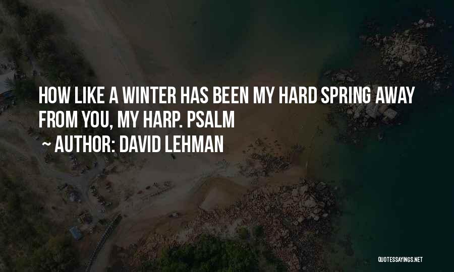 David Lehman Quotes: How Like A Winter Has Been My Hard Spring Away From You, My Harp. Psalm