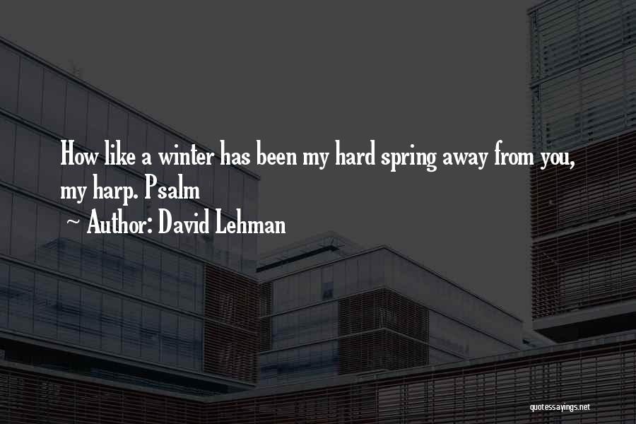 David Lehman Quotes: How Like A Winter Has Been My Hard Spring Away From You, My Harp. Psalm