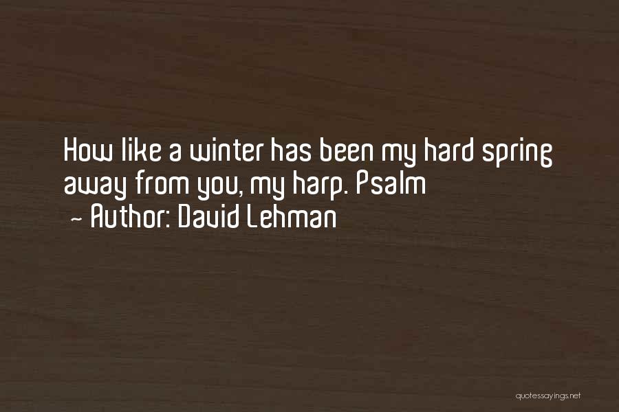 David Lehman Quotes: How Like A Winter Has Been My Hard Spring Away From You, My Harp. Psalm