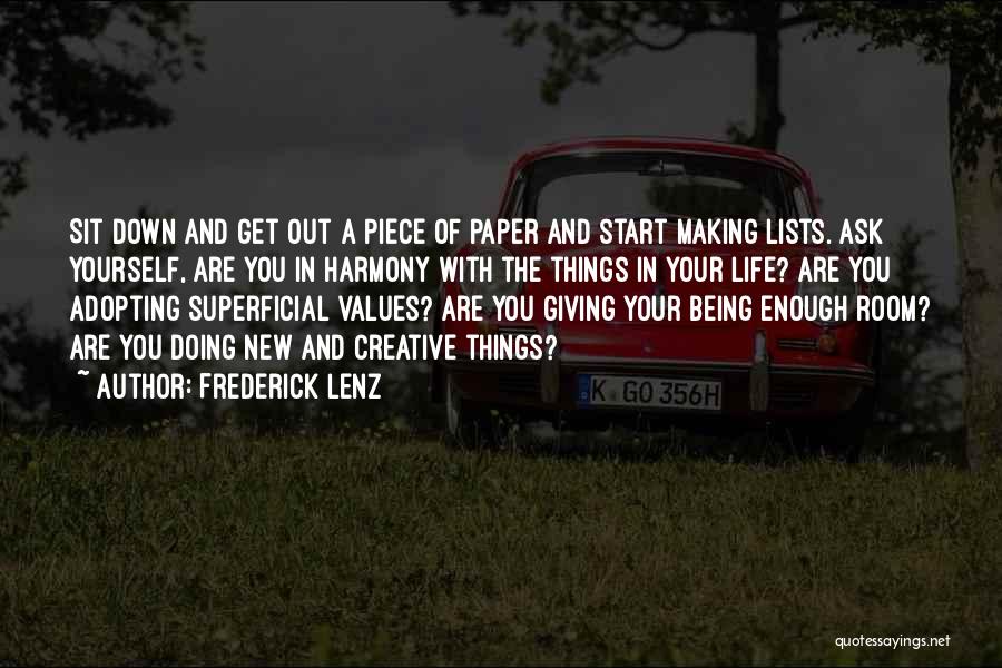 Frederick Lenz Quotes: Sit Down And Get Out A Piece Of Paper And Start Making Lists. Ask Yourself, Are You In Harmony With