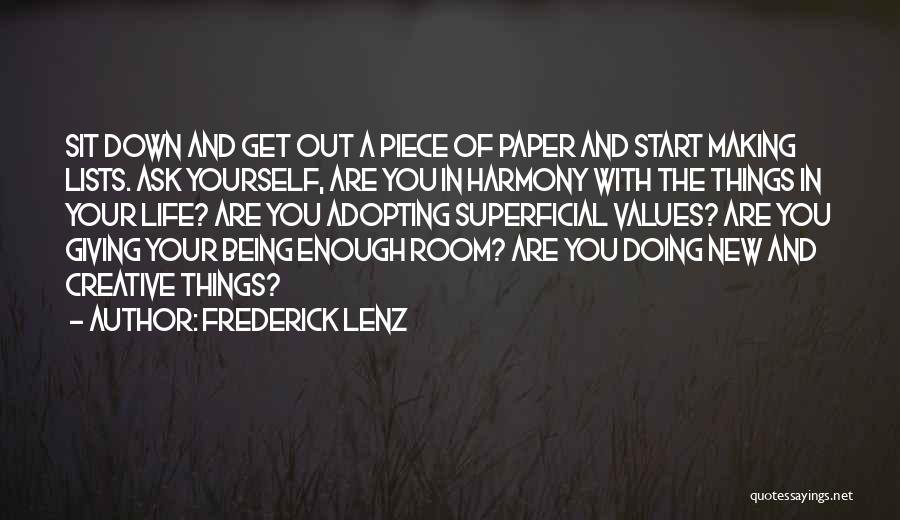 Frederick Lenz Quotes: Sit Down And Get Out A Piece Of Paper And Start Making Lists. Ask Yourself, Are You In Harmony With