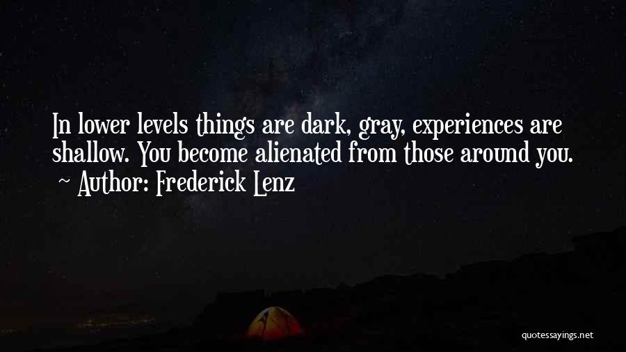 Frederick Lenz Quotes: In Lower Levels Things Are Dark, Gray, Experiences Are Shallow. You Become Alienated From Those Around You.