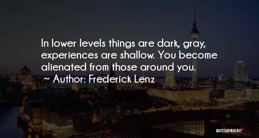Frederick Lenz Quotes: In Lower Levels Things Are Dark, Gray, Experiences Are Shallow. You Become Alienated From Those Around You.
