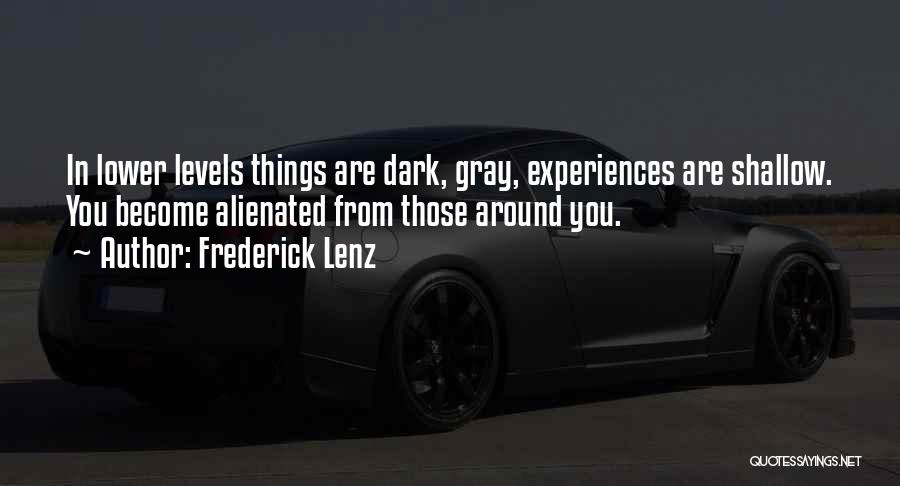 Frederick Lenz Quotes: In Lower Levels Things Are Dark, Gray, Experiences Are Shallow. You Become Alienated From Those Around You.