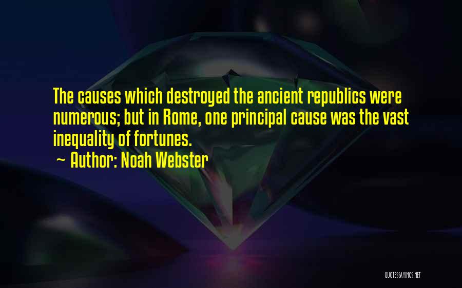 Noah Webster Quotes: The Causes Which Destroyed The Ancient Republics Were Numerous; But In Rome, One Principal Cause Was The Vast Inequality Of