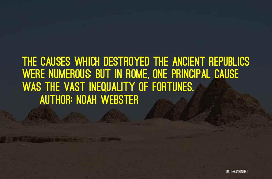 Noah Webster Quotes: The Causes Which Destroyed The Ancient Republics Were Numerous; But In Rome, One Principal Cause Was The Vast Inequality Of