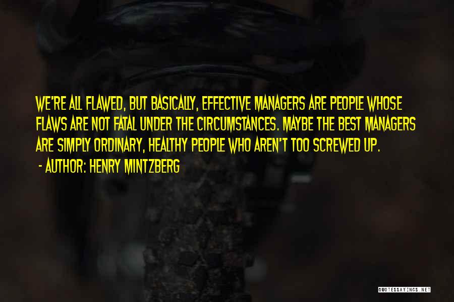 Henry Mintzberg Quotes: We're All Flawed, But Basically, Effective Managers Are People Whose Flaws Are Not Fatal Under The Circumstances. Maybe The Best