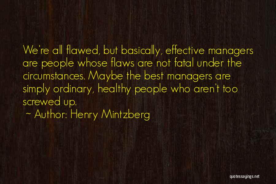 Henry Mintzberg Quotes: We're All Flawed, But Basically, Effective Managers Are People Whose Flaws Are Not Fatal Under The Circumstances. Maybe The Best