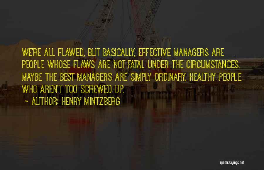 Henry Mintzberg Quotes: We're All Flawed, But Basically, Effective Managers Are People Whose Flaws Are Not Fatal Under The Circumstances. Maybe The Best