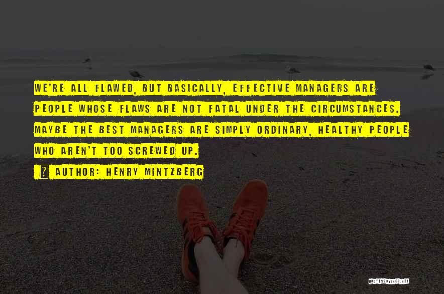 Henry Mintzberg Quotes: We're All Flawed, But Basically, Effective Managers Are People Whose Flaws Are Not Fatal Under The Circumstances. Maybe The Best