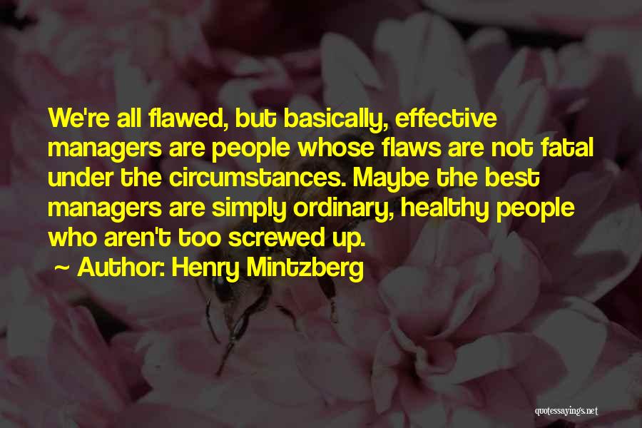 Henry Mintzberg Quotes: We're All Flawed, But Basically, Effective Managers Are People Whose Flaws Are Not Fatal Under The Circumstances. Maybe The Best