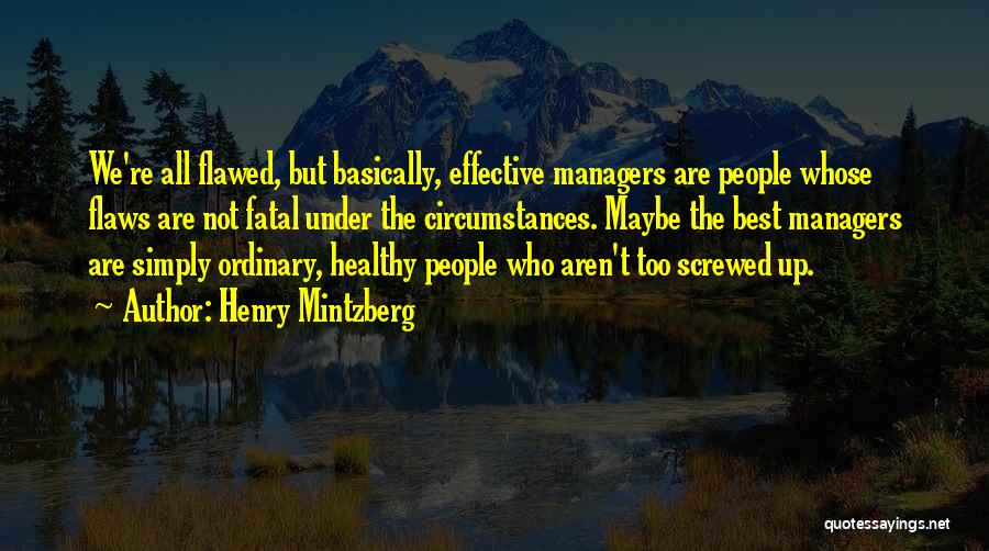 Henry Mintzberg Quotes: We're All Flawed, But Basically, Effective Managers Are People Whose Flaws Are Not Fatal Under The Circumstances. Maybe The Best