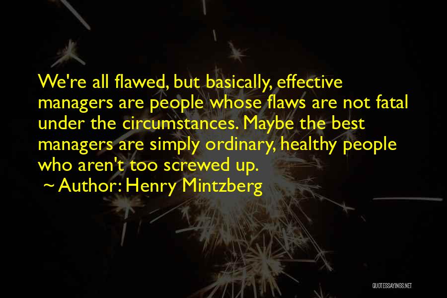 Henry Mintzberg Quotes: We're All Flawed, But Basically, Effective Managers Are People Whose Flaws Are Not Fatal Under The Circumstances. Maybe The Best