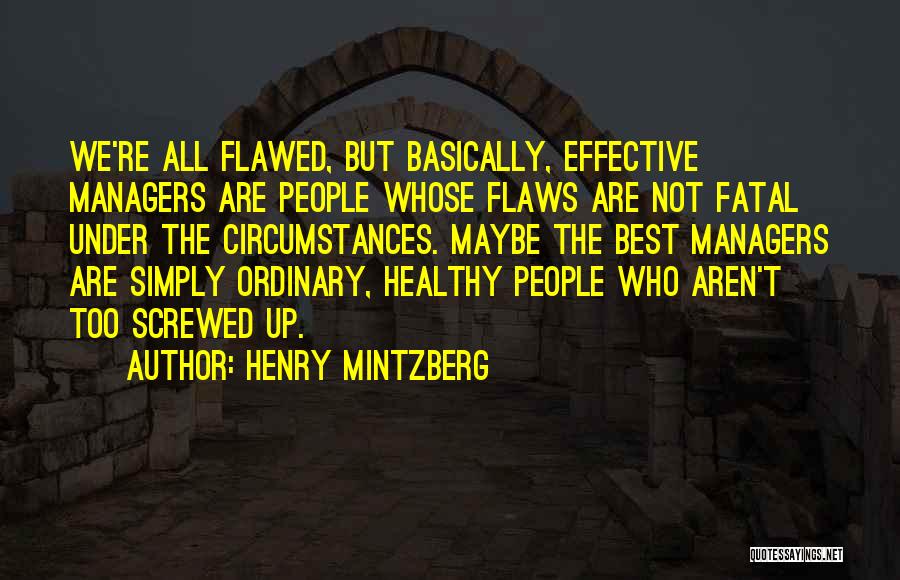 Henry Mintzberg Quotes: We're All Flawed, But Basically, Effective Managers Are People Whose Flaws Are Not Fatal Under The Circumstances. Maybe The Best