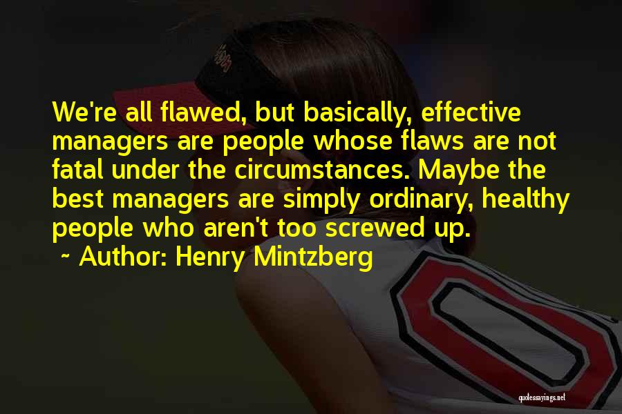 Henry Mintzberg Quotes: We're All Flawed, But Basically, Effective Managers Are People Whose Flaws Are Not Fatal Under The Circumstances. Maybe The Best