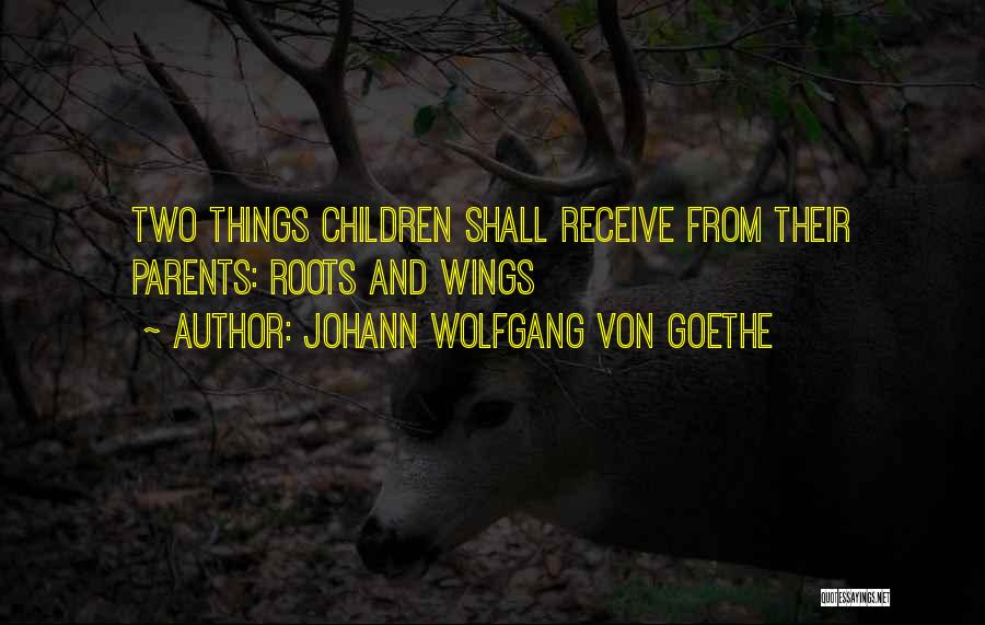 Johann Wolfgang Von Goethe Quotes: Two Things Children Shall Receive From Their Parents: Roots And Wings