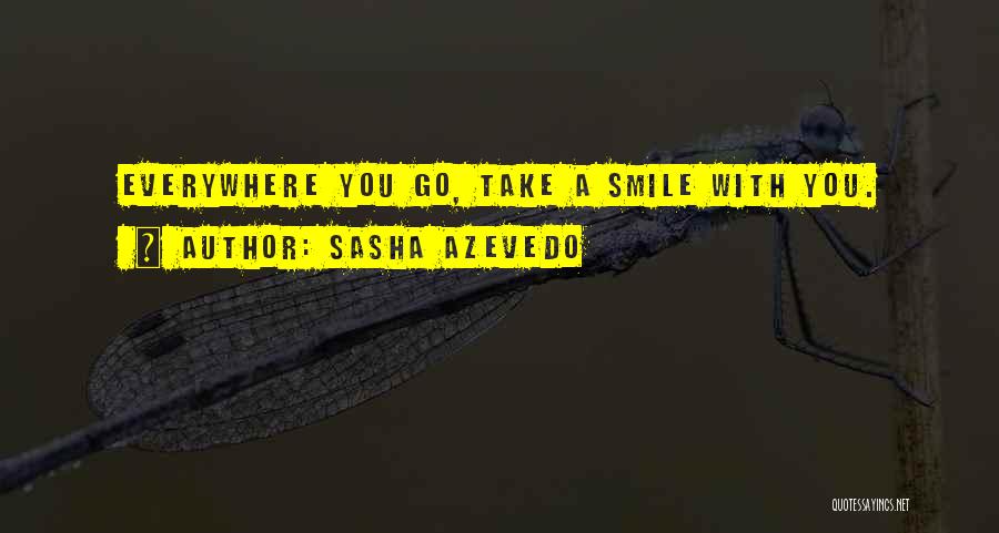 Sasha Azevedo Quotes: Everywhere You Go, Take A Smile With You.