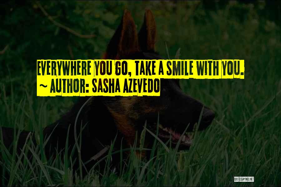 Sasha Azevedo Quotes: Everywhere You Go, Take A Smile With You.