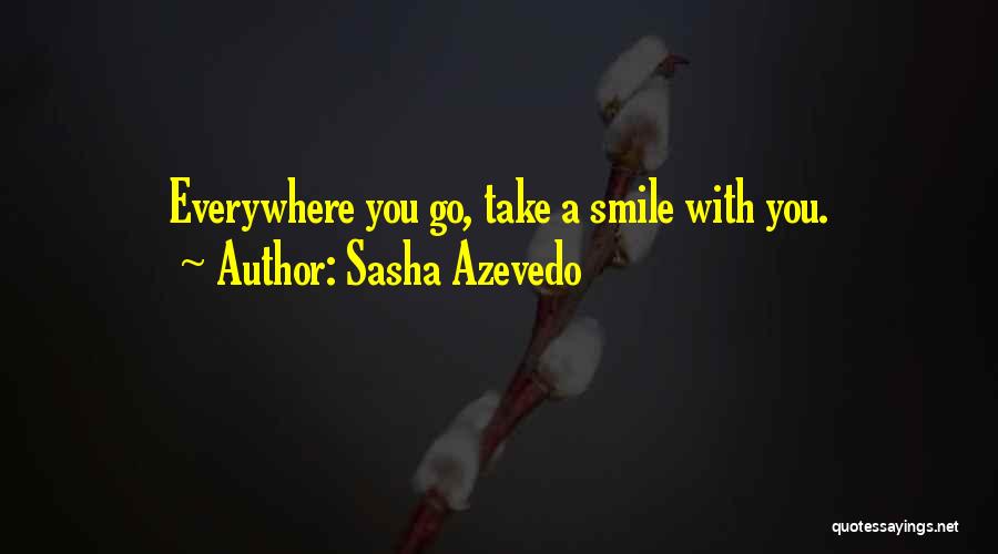 Sasha Azevedo Quotes: Everywhere You Go, Take A Smile With You.