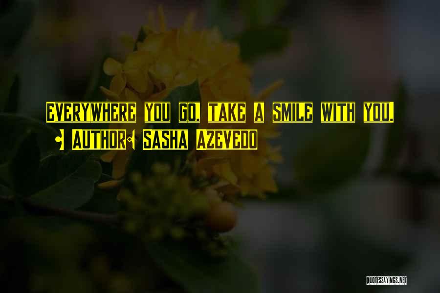 Sasha Azevedo Quotes: Everywhere You Go, Take A Smile With You.