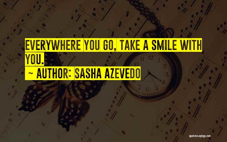 Sasha Azevedo Quotes: Everywhere You Go, Take A Smile With You.