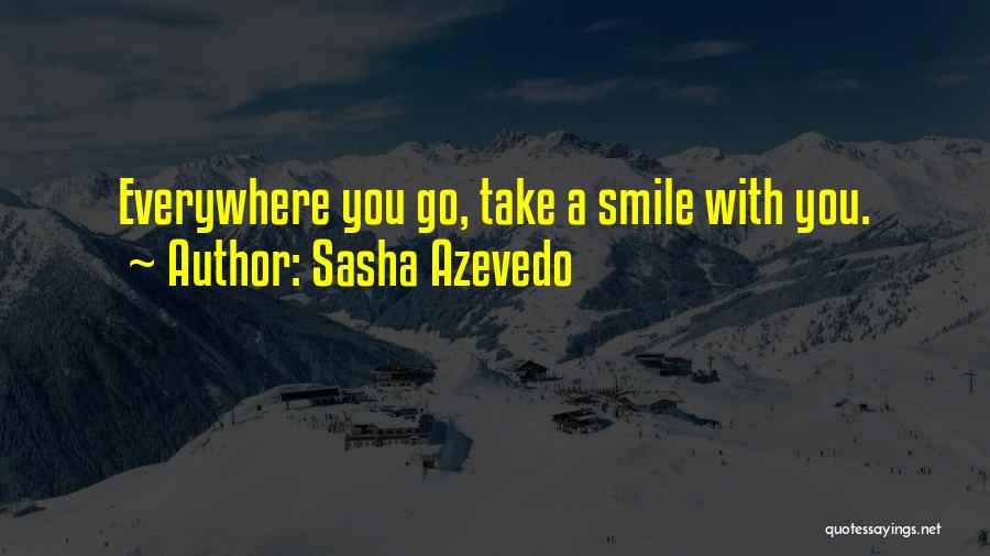 Sasha Azevedo Quotes: Everywhere You Go, Take A Smile With You.