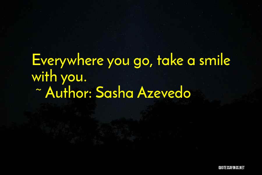 Sasha Azevedo Quotes: Everywhere You Go, Take A Smile With You.