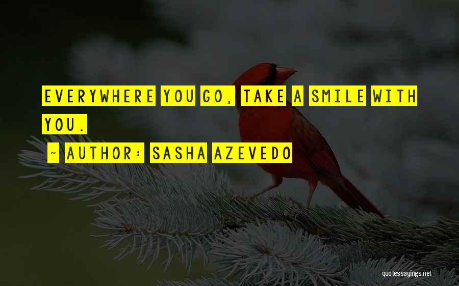 Sasha Azevedo Quotes: Everywhere You Go, Take A Smile With You.