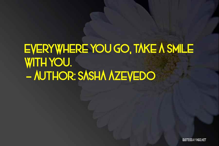 Sasha Azevedo Quotes: Everywhere You Go, Take A Smile With You.