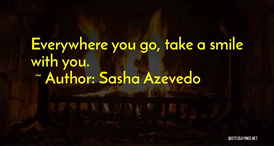 Sasha Azevedo Quotes: Everywhere You Go, Take A Smile With You.