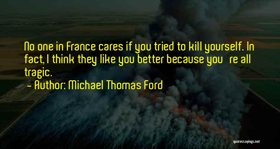 Michael Thomas Ford Quotes: No One In France Cares If You Tried To Kill Yourself. In Fact, I Think They Like You Better Because