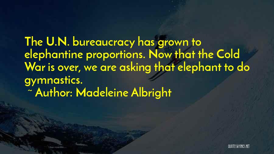 Madeleine Albright Quotes: The U.n. Bureaucracy Has Grown To Elephantine Proportions. Now That The Cold War Is Over, We Are Asking That Elephant