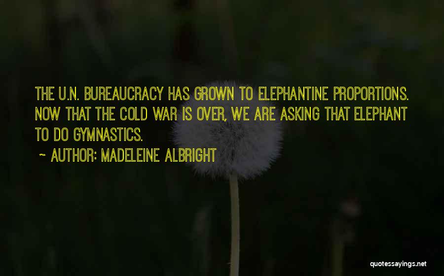 Madeleine Albright Quotes: The U.n. Bureaucracy Has Grown To Elephantine Proportions. Now That The Cold War Is Over, We Are Asking That Elephant