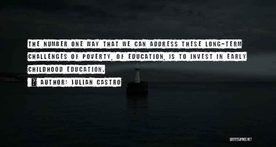 Julian Castro Quotes: The Number One Way That We Can Address These Long-term Challenges Of Poverty, Of Education, Is To Invest In Early