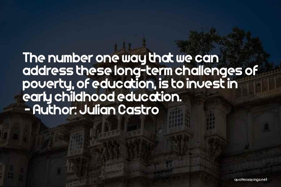 Julian Castro Quotes: The Number One Way That We Can Address These Long-term Challenges Of Poverty, Of Education, Is To Invest In Early