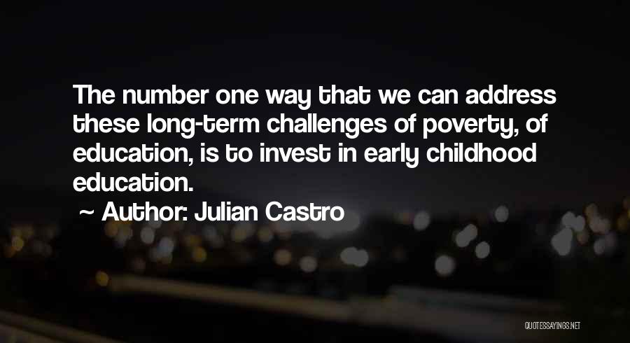 Julian Castro Quotes: The Number One Way That We Can Address These Long-term Challenges Of Poverty, Of Education, Is To Invest In Early