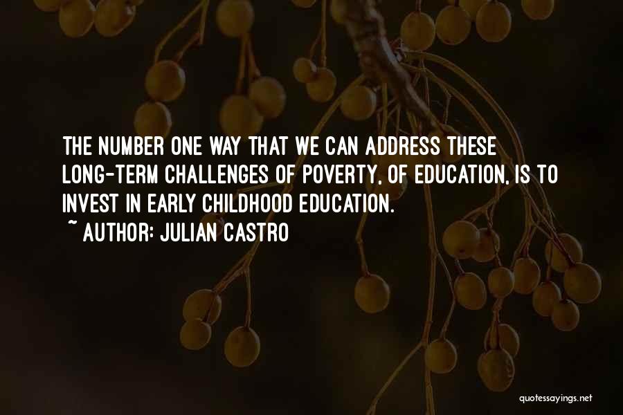 Julian Castro Quotes: The Number One Way That We Can Address These Long-term Challenges Of Poverty, Of Education, Is To Invest In Early