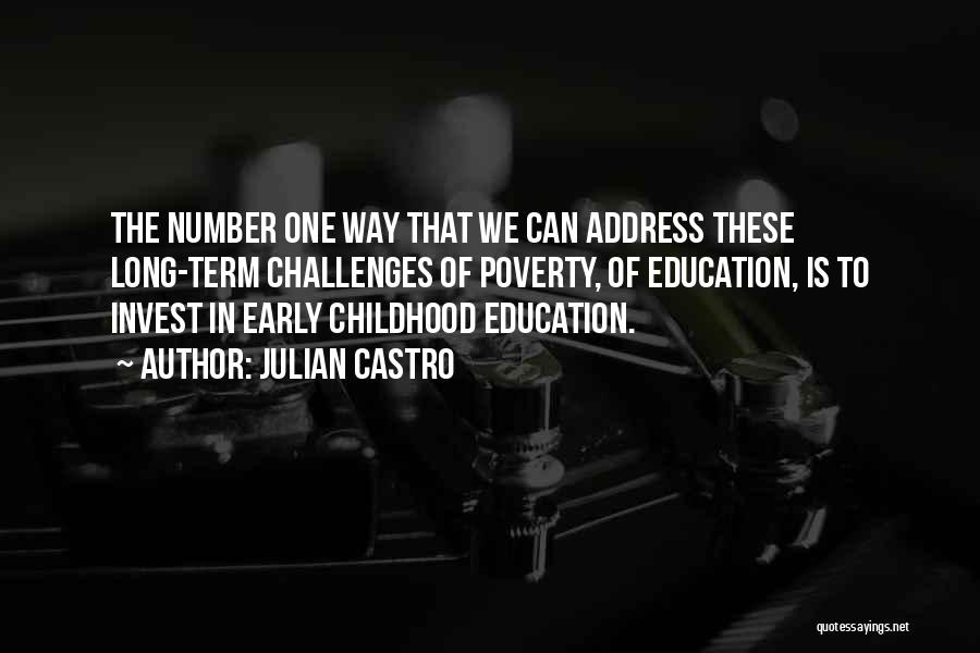 Julian Castro Quotes: The Number One Way That We Can Address These Long-term Challenges Of Poverty, Of Education, Is To Invest In Early