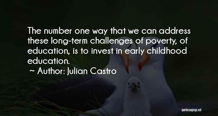 Julian Castro Quotes: The Number One Way That We Can Address These Long-term Challenges Of Poverty, Of Education, Is To Invest In Early