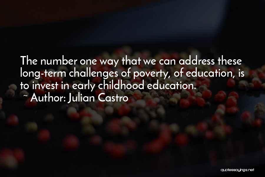 Julian Castro Quotes: The Number One Way That We Can Address These Long-term Challenges Of Poverty, Of Education, Is To Invest In Early